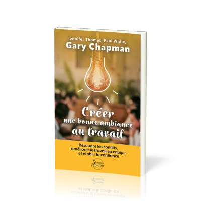 Créer une bonne ambiance au travail - Résoudre les conflits, améliorer le travail en équipe et...