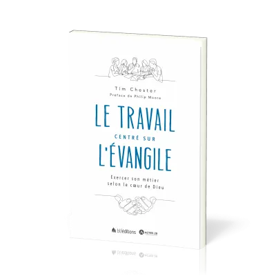 Travail centré sur l'Évangile (Le) - Exercer son métier selon le cœur de Dieu