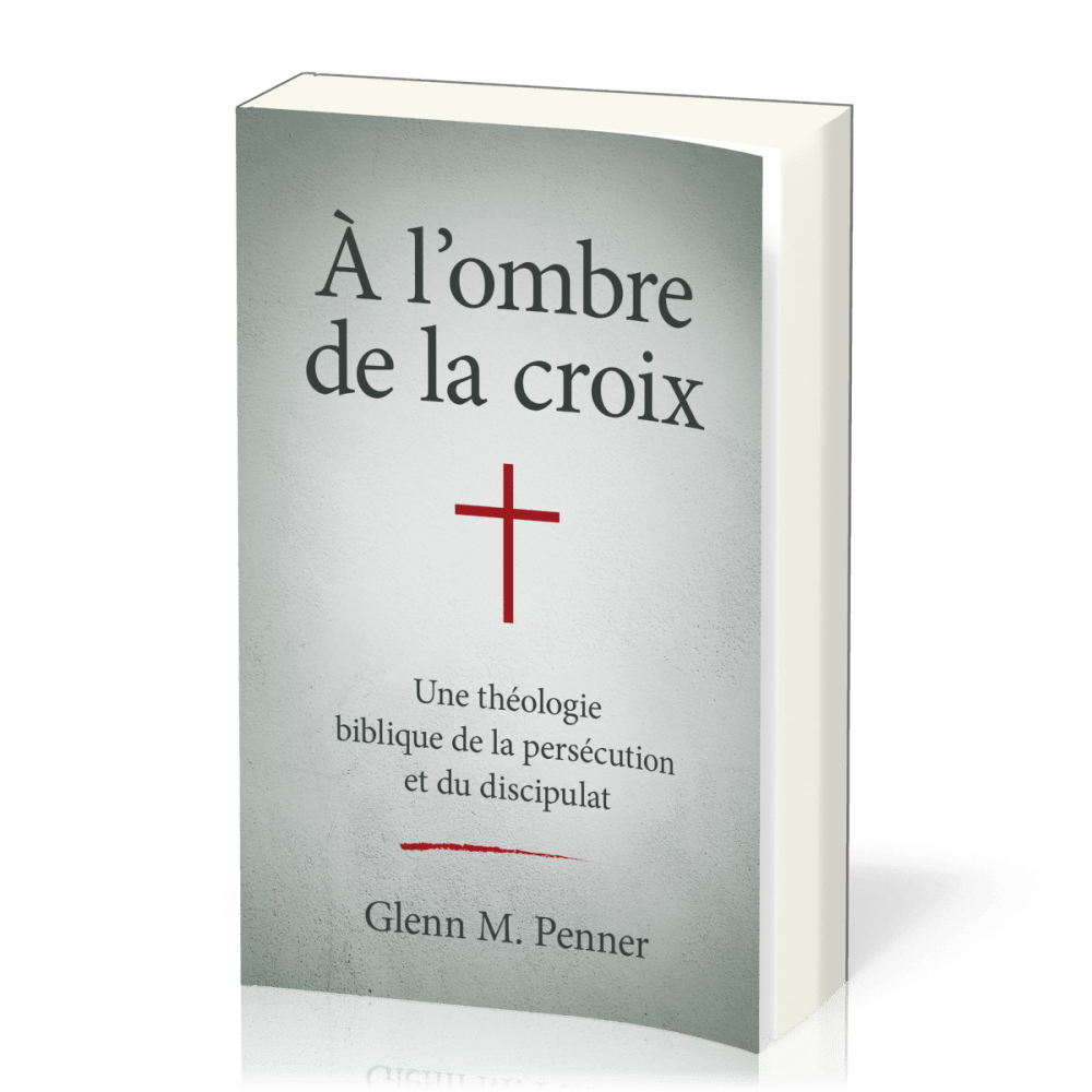 À l'ombre de la croix - Une théologie biblique de la persécution et du discipulat