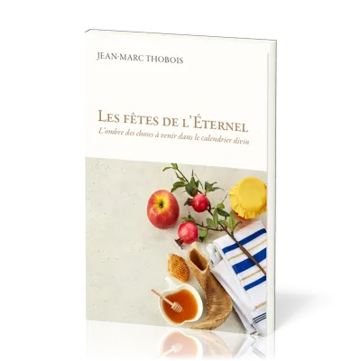 Fêtes de l'Éternel (Les) - L'ombre des choses à venir dans le calendrier divin