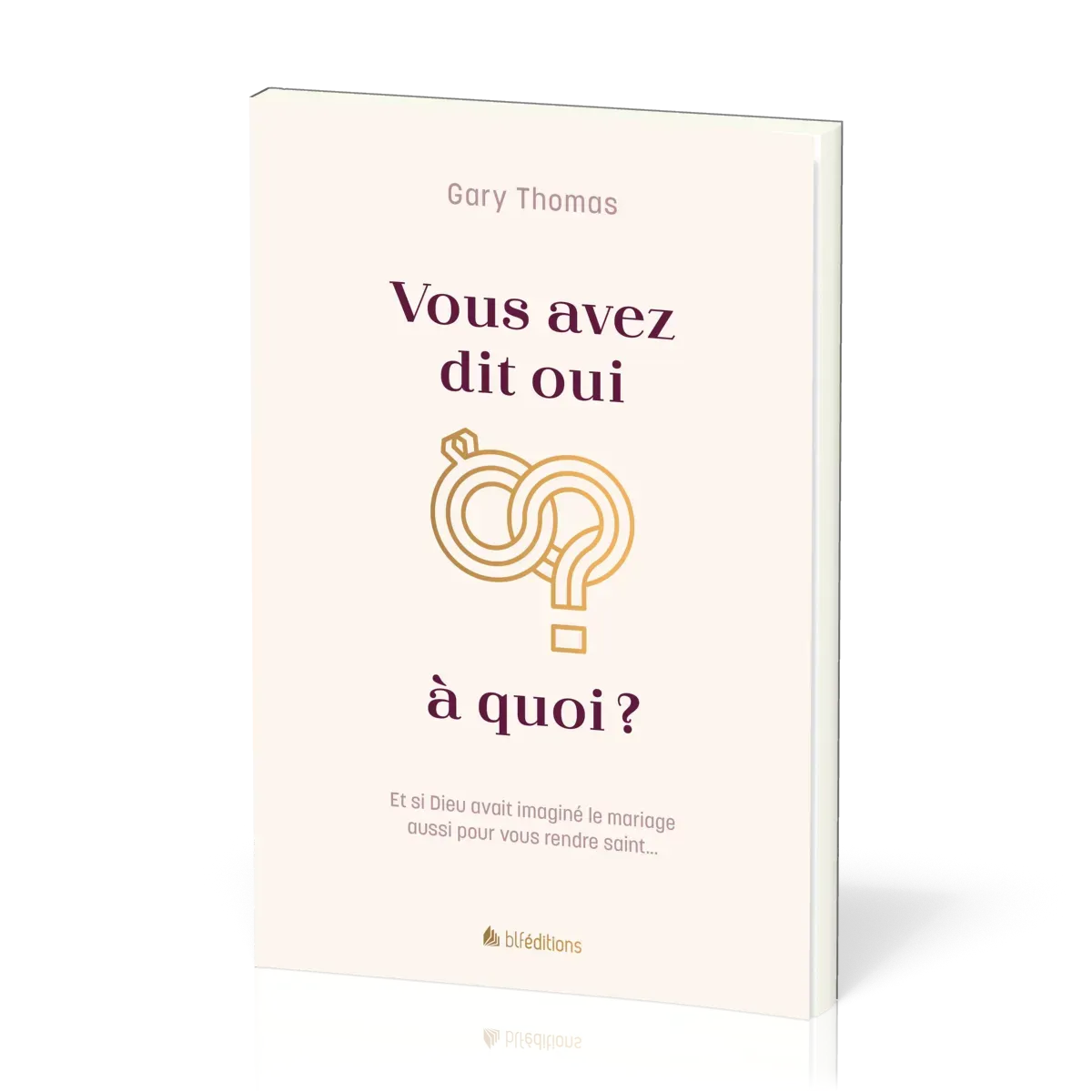 Vous avez dit oui à quoi? - Et si Dieu avait imaginé le mariage aussi pour vous rendre saint...