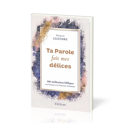 Ta Parole fait mes délices - 100 méditations bibliques sur l’Ancien et le Nouveau Testament