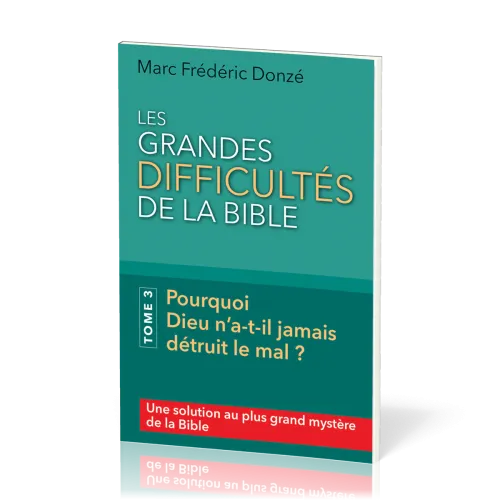 Grandes difficultés de la Bible (Les) - Tome 3 Pourquoi Dieu n’a-t-il jamais détruit le mal ?