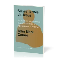 Suivre la voie de Jésus - Se tenir en sa présence, devenir comme lui, agir comme il le ferait