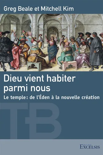 Dieu vient habiter parmi nous - Le temple, de l'Éden à la nouvelle création