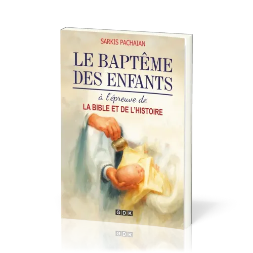 Baptême des enfants à l'épreuve de la Bible et de l'histoire (Le)