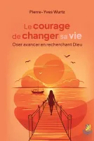 Courage de changer sa vie (Le) - Oser avancer en recherchant Dieu