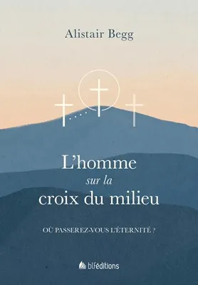 Homme sur la croix du milieu (L') - Où passerez-vous l'éternité ?