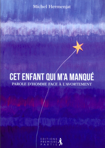 Cet enfant qui m'a manqué - Parole d'homme face à l'avortement