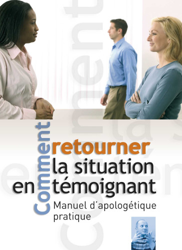 Comment retourner la situation en témoignant - Manuel d'apologétique pratique