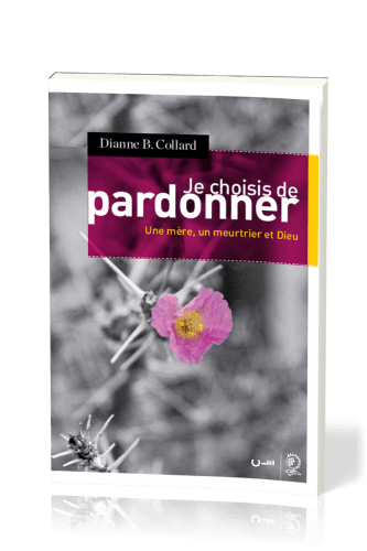 Je choisis de pardonner - Une mère, un meurtrier et Dieu