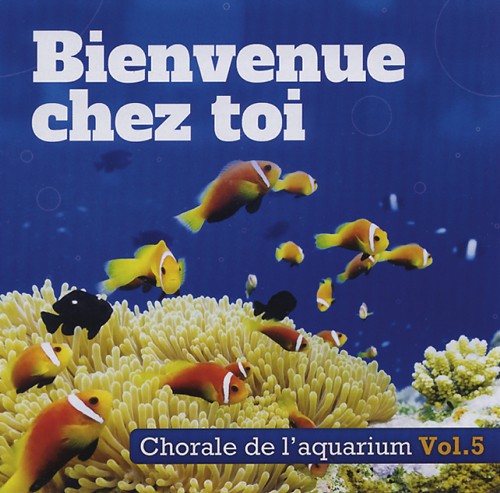 CHORALE DE L'AQUARIUM - BIENVENUE CHEZ TOI - VOL. 5