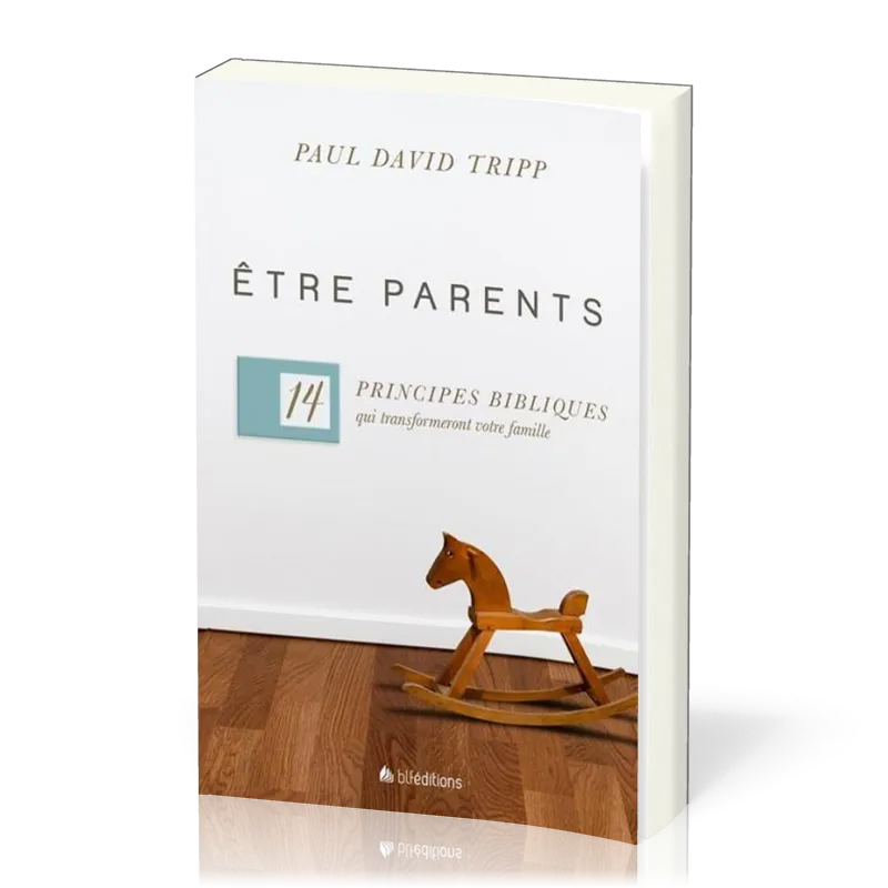 Etre parents - 14 principes bibliques qui transformeront votre famille