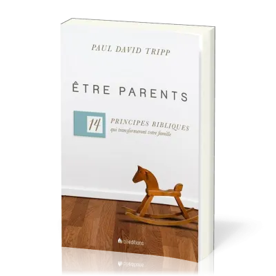 Etre parents - 14 principes bibliques qui transformeront votre famille