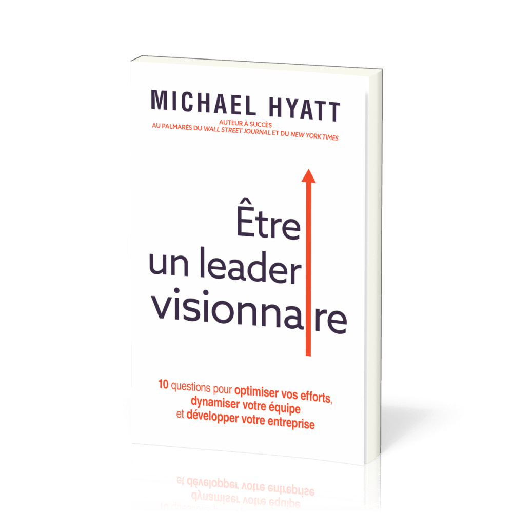 Être un leader visionnaire - 10 questions pour optimiser vos efforts, dynamiser votre équipe et...