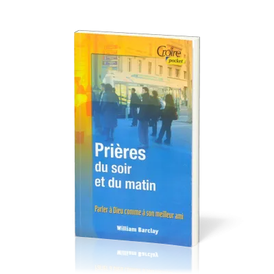 Prières du soir et du matin - Parler à Dieu comme à son meilleur ami 