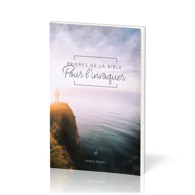 Prières de la Bible - volume 4 - Pour l’invoquer