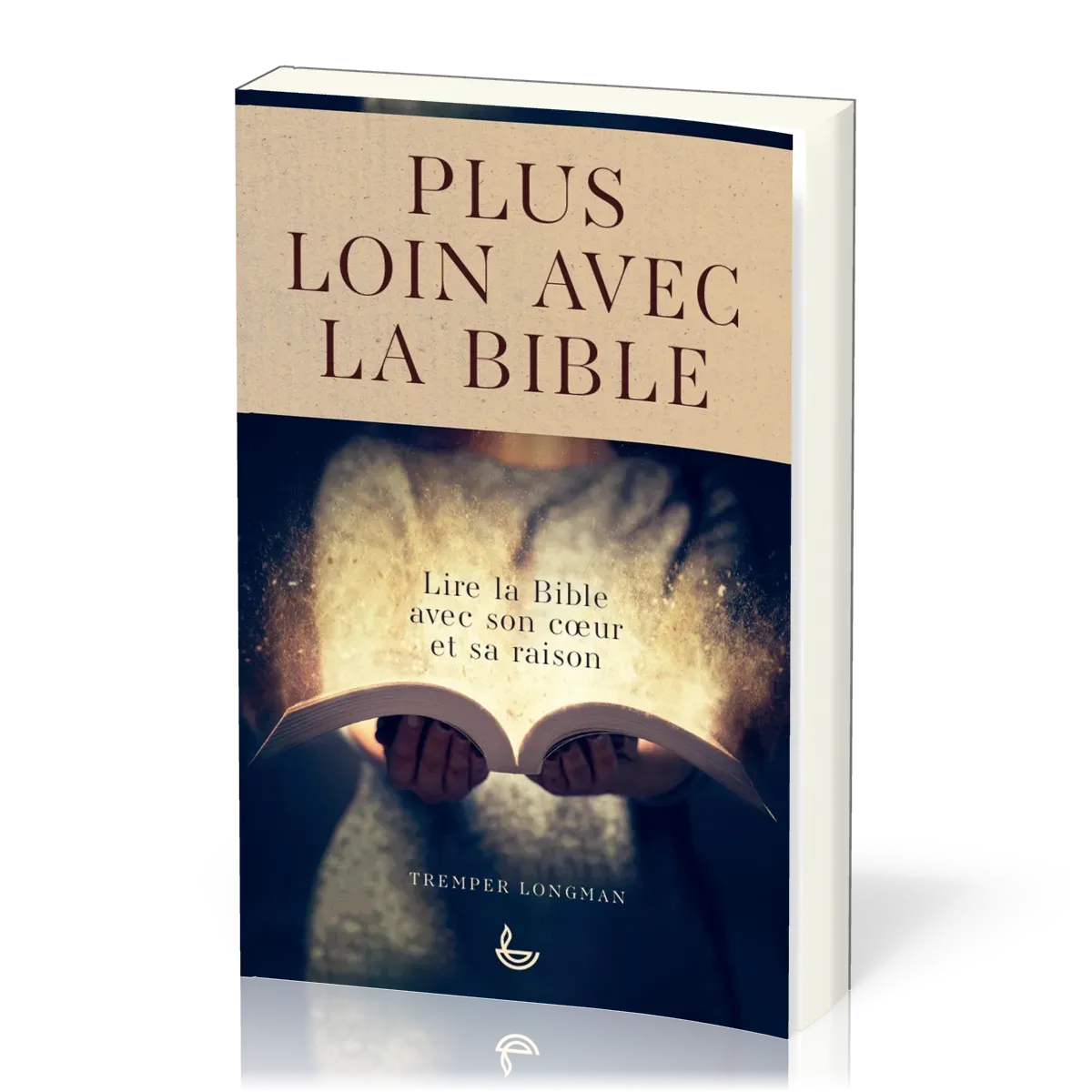 Plus loin avec la Bible - Lire la Bible avec son cœur et sa raison