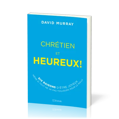 Chrétien et heureux! - Dix raisons d'être joyeux même si tout ne va pas toujours pour le mieux